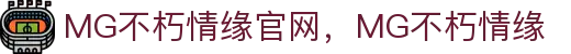 MG不朽情缘(中国区)官方网站